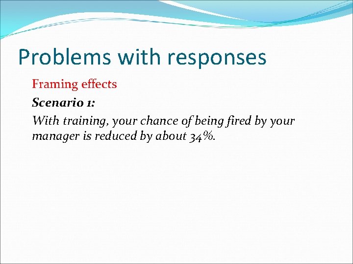 Problems with responses Framing effects Scenario 1: With training, your chance of being fired