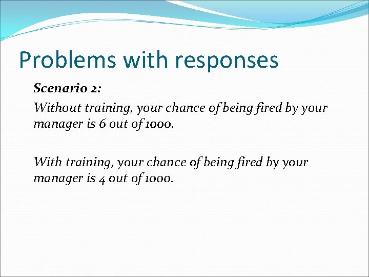 Problems with responses Scenario 2: Without training, your chance of being fired by your