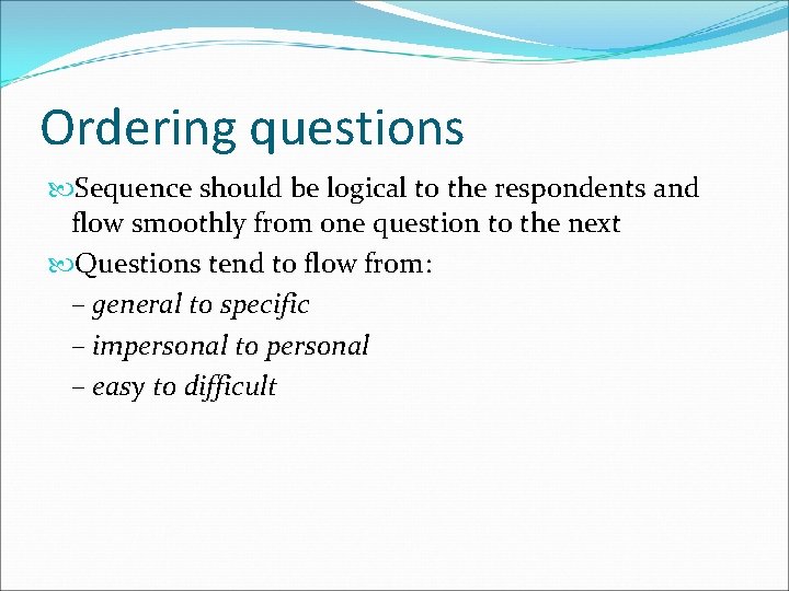 Ordering questions Sequence should be logical to the respondents and flow smoothly from one