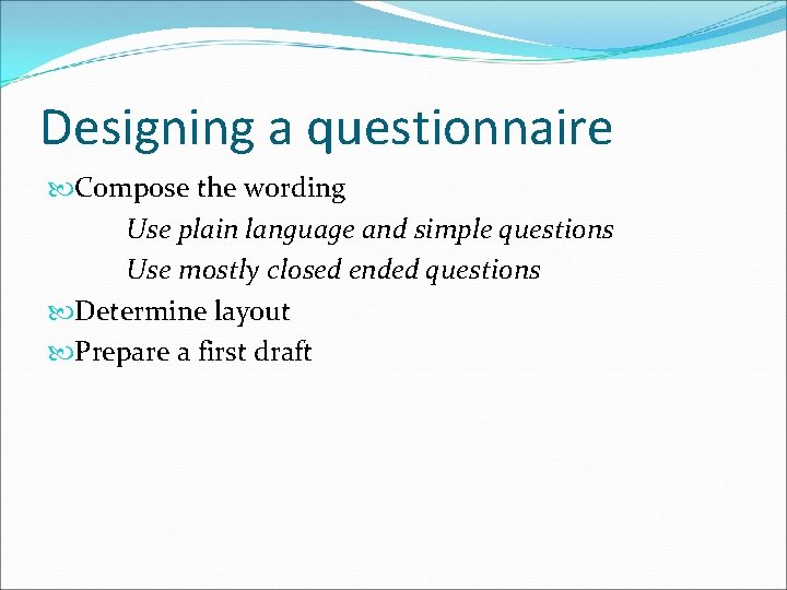 Designing a questionnaire Compose the wording Use plain language and simple questions Use mostly