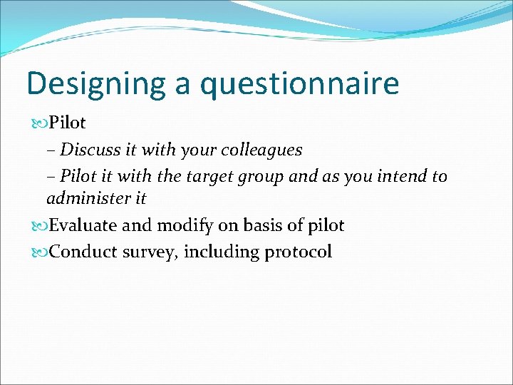 Designing a questionnaire Pilot – Discuss it with your colleagues – Pilot it with