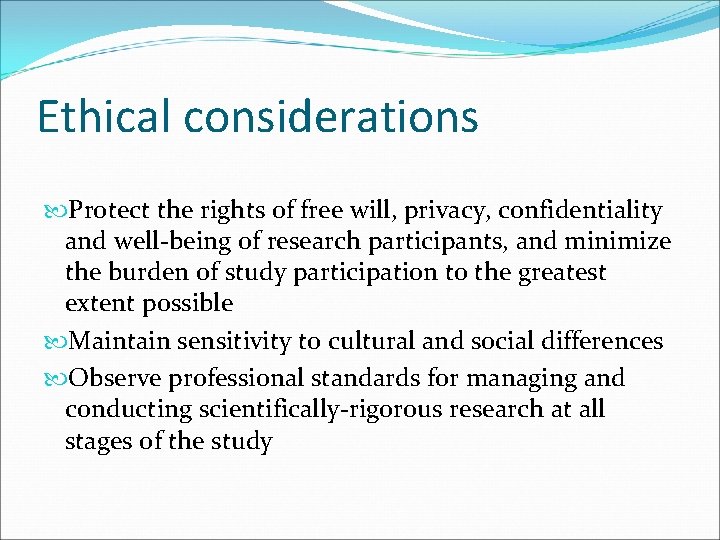 Ethical considerations Protect the rights of free will, privacy, confidentiality and well-being of research