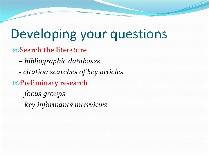 Developing your questions Search the literature – bibliographic databases - citation searches of key