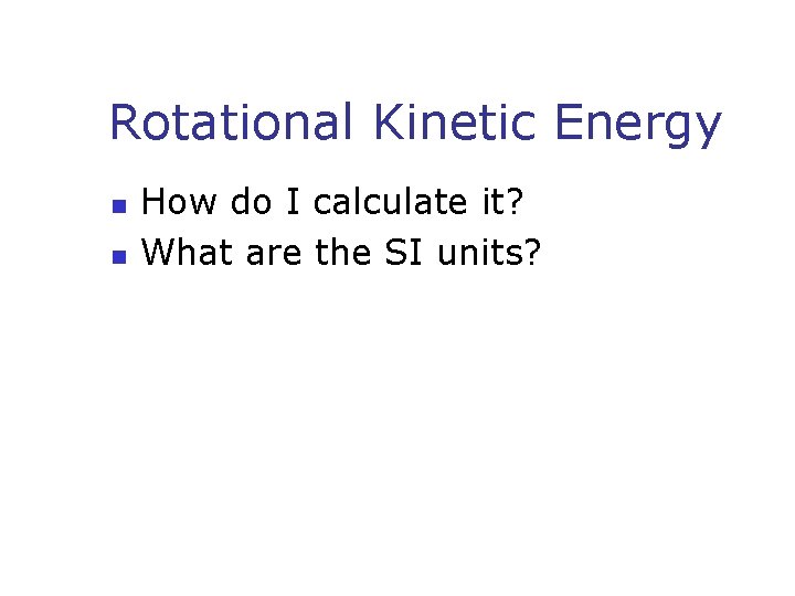 Rotational Kinetic Energy n n How do I calculate it? What are the SI