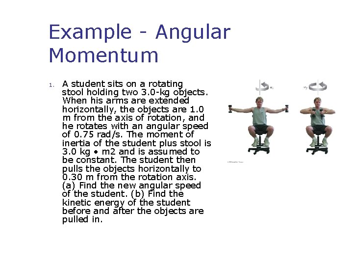 Example - Angular Momentum 1. A student sits on a rotating stool holding two