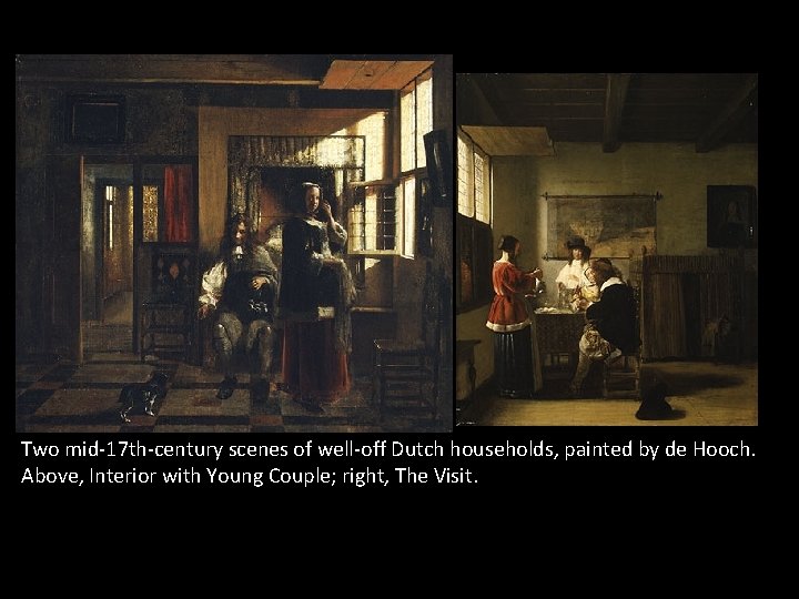 Two mid-17 th-century scenes of well-off Dutch households, painted by de Hooch. Above, Interior