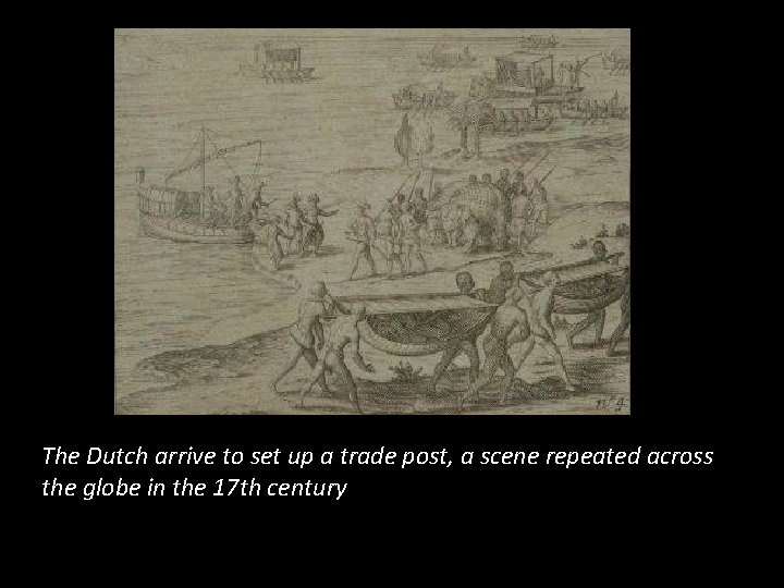 The Dutch arrive to set up a trade post, a scene repeated across the