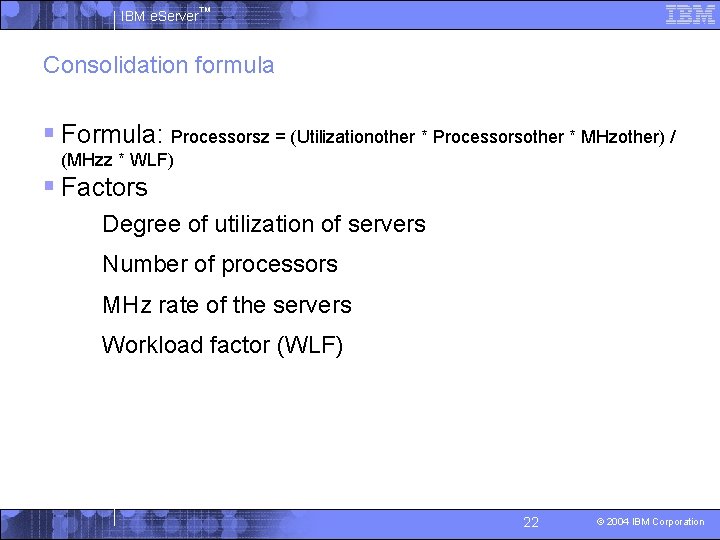 IBM e. Server™ Consolidation formula § Formula: Processorsz = (Utilizationother * Processorsother * MHzother)
