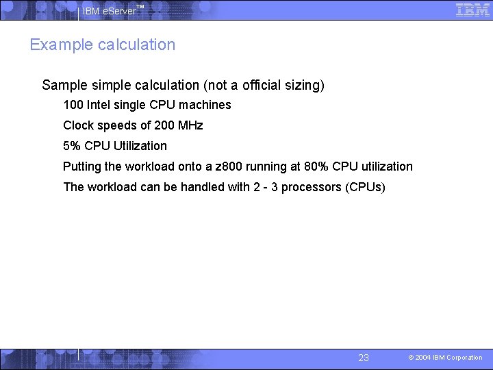 IBM e. Server™ Example calculation § Sample simple calculation (not a official sizing) •