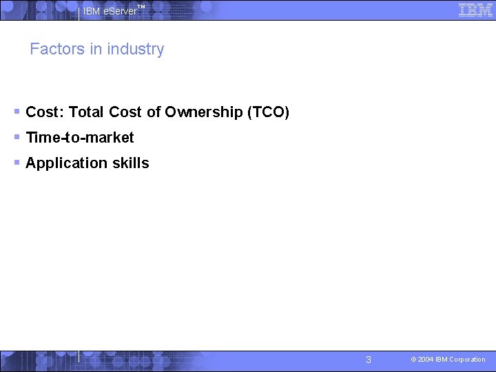 IBM e. Server™ Factors in industry § Cost: Total Cost of Ownership (TCO) §