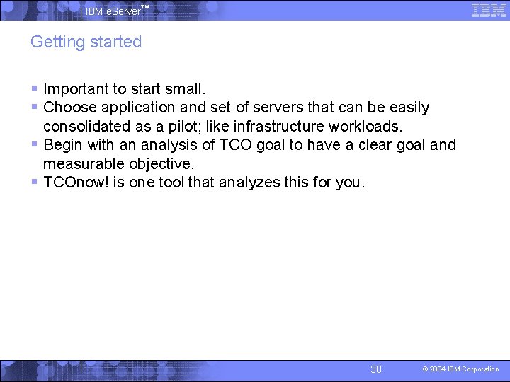 IBM e. Server™ Getting started § Important to start small. § Choose application and