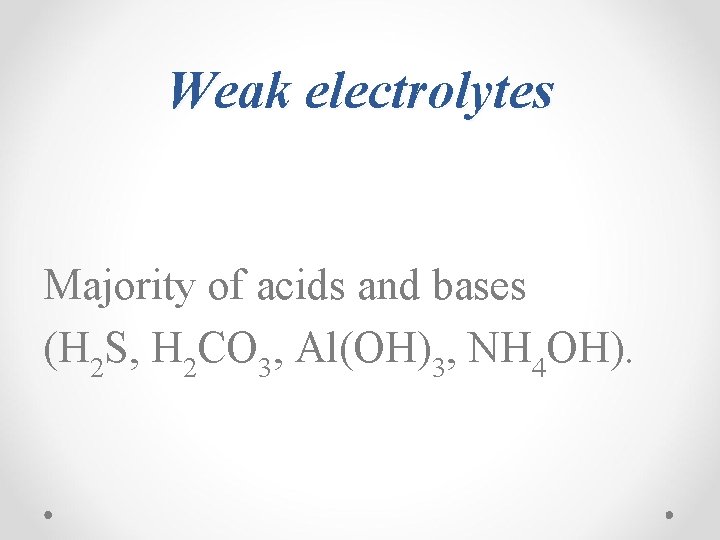 Weak electrolytes Majority of acids and bases (H 2 S, H 2 CO 3,