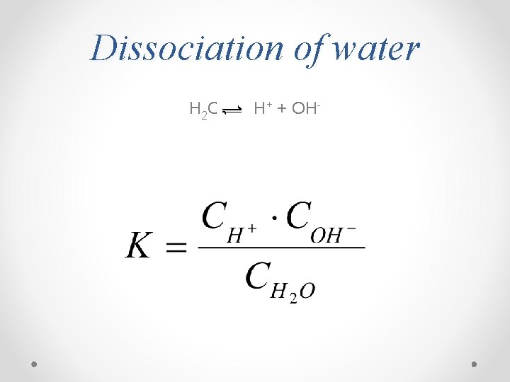 Dissociation of water H 2 O H+ + OH- 