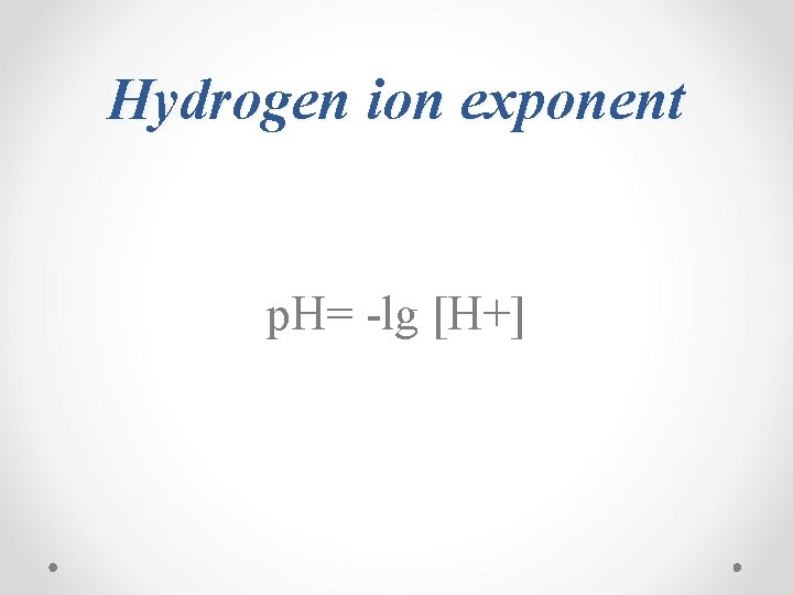 Hydrogen ion exponent p. H= -lg [H+] 