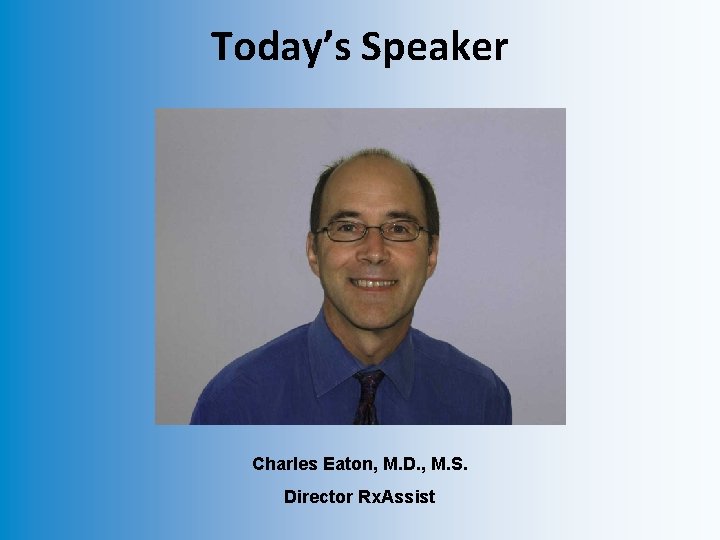 Today’s Speaker Charles Eaton, M. D. , M. S. Director Rx. Assist 