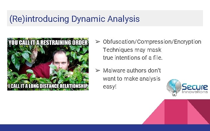 (Re)introducing Dynamic Analysis ➢ Obfuscation/Compression/Encryption Techniques may mask true intentions of a file. ➢ (Re)introducing Dynamic Analysis ➢ Obfuscation/Compression/Encryption Techniques may mask true intentions of a file. ➢