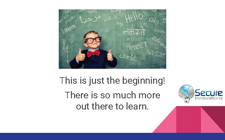 This is just the beginning! There is so much more out there to learn. This is just the beginning! There is so much more out there to learn.