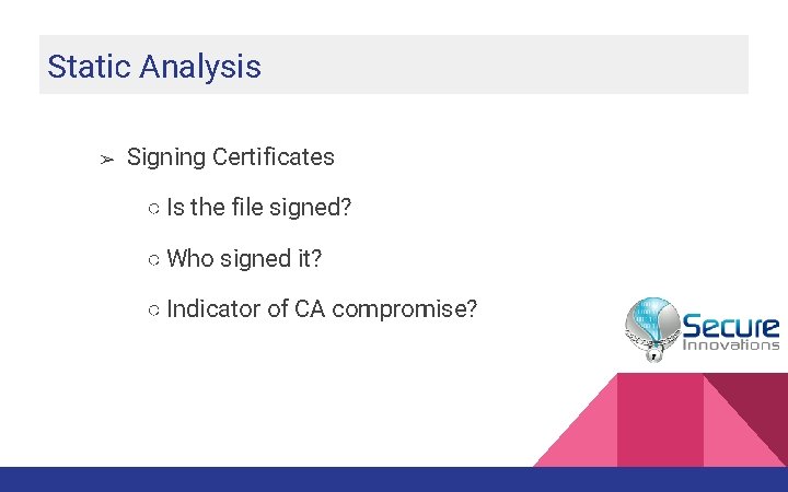 Static Analysis ➢ Signing Certificates ○ Is the file signed? ○ Who signed it? Static Analysis ➢ Signing Certificates ○ Is the file signed? ○ Who signed it?