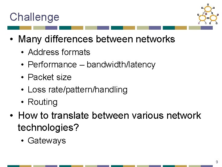 Challenge • Many differences between networks • • • Address formats Performance – bandwidth/latency