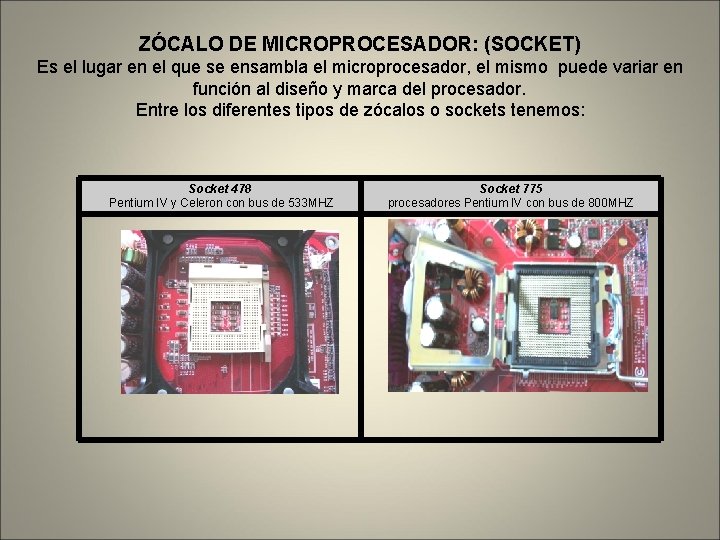 ZÓCALO DE MICROPROCESADOR: (SOCKET) Es el lugar en el que se ensambla el microprocesador,