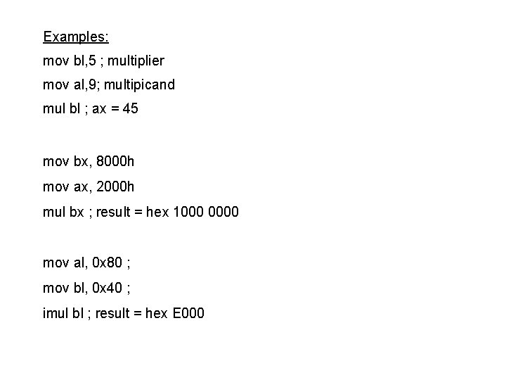 Examples: mov bl, 5 ; multiplier mov al, 9; multipicand mul bl ; ax
