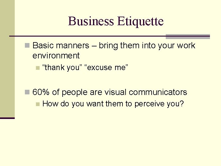 Business Etiquette n Basic manners – bring them into your work environment n “thank