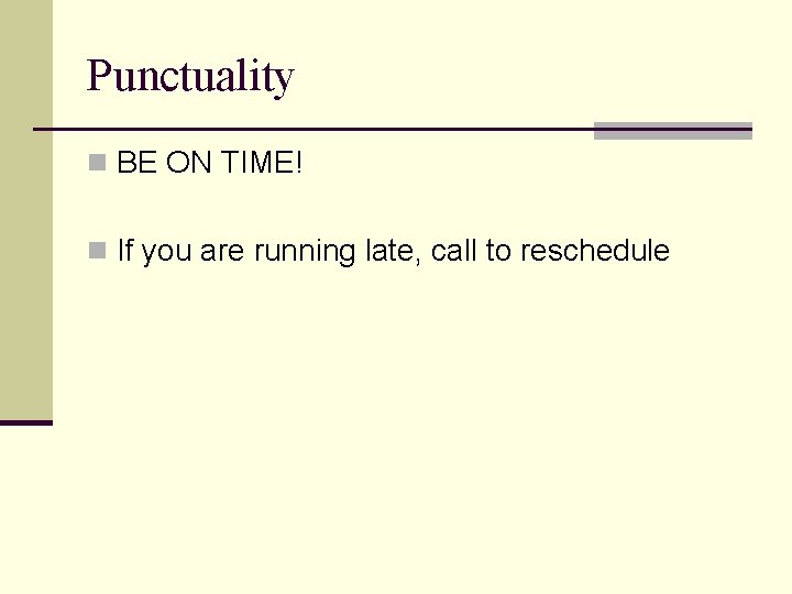 Punctuality n BE ON TIME! n If you are running late, call to reschedule