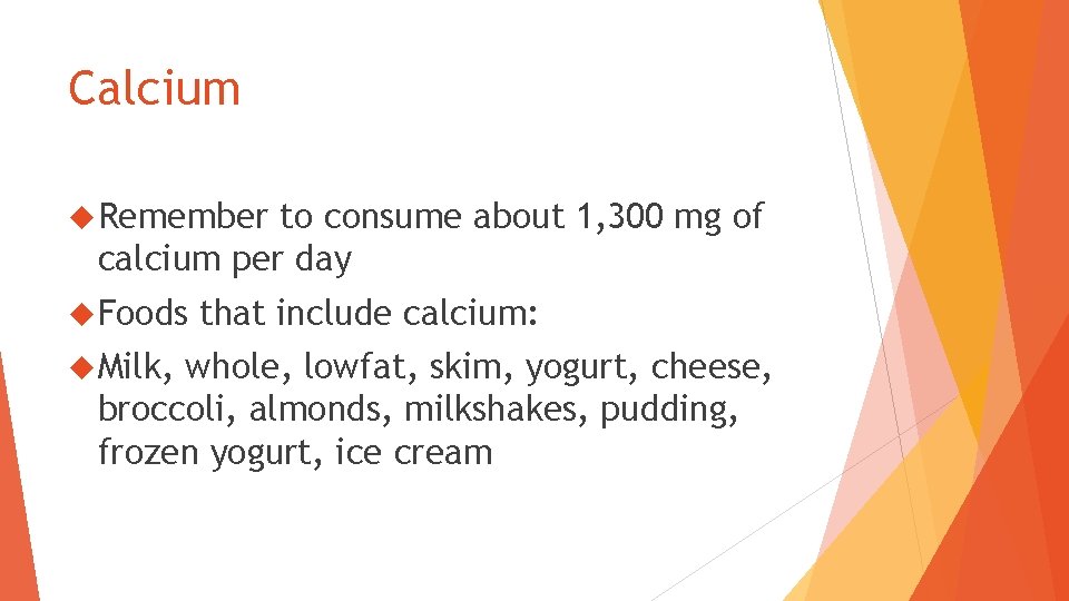 Calcium Remember to consume about 1, 300 mg of calcium per day Foods Milk,