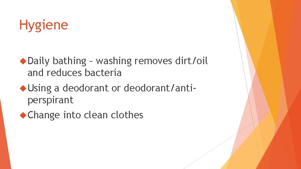 Hygiene Daily bathing – washing removes dirt/oil and reduces bacteria Using a deodorant or