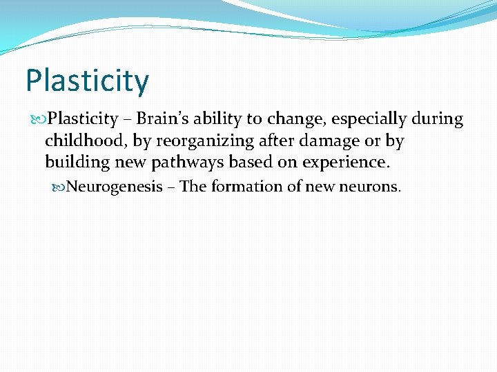 Plasticity – Brain’s ability to change, especially during childhood, by reorganizing after damage or