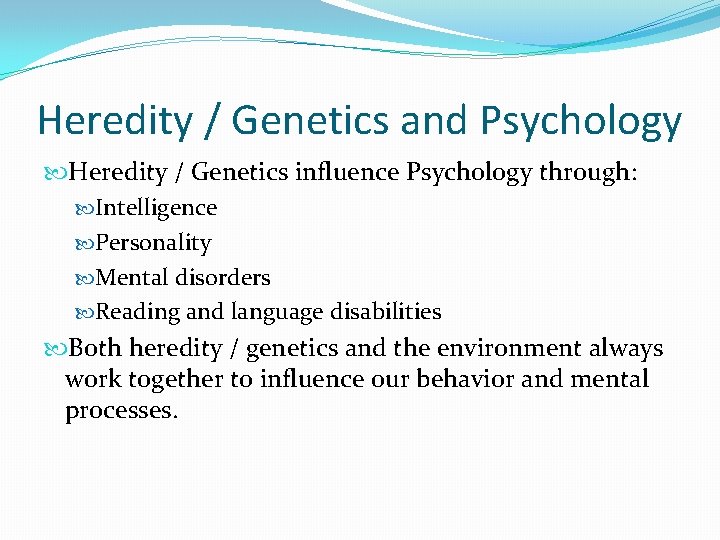 Heredity / Genetics and Psychology Heredity / Genetics influence Psychology through: Intelligence Personality Mental