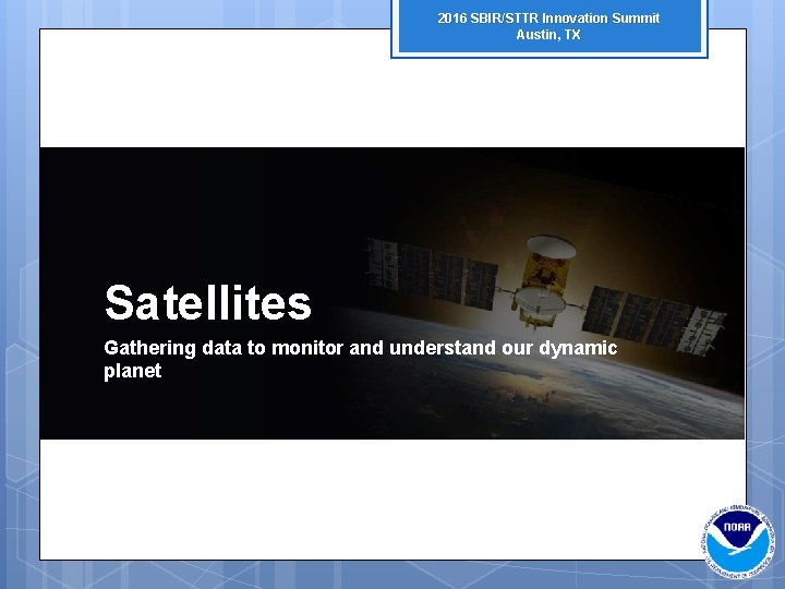 2016 SBIR/STTR Innovation Summit Austin, TX Satellites Gathering data to monitor and understand our