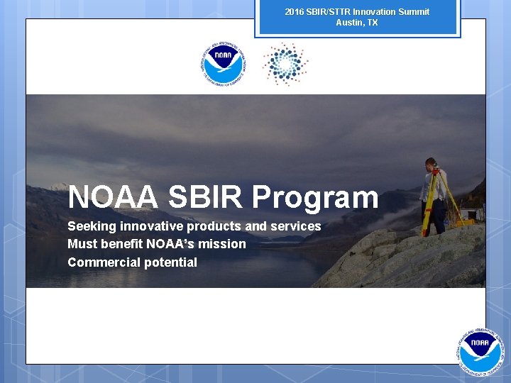 2016 SBIR/STTR Innovation Summit Austin, TX NOAA SBIR Program Seeking innovative products and services