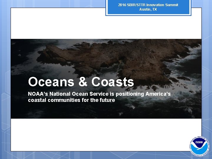 2016 SBIR/STTR Innovation Summit Austin, TX Oceans & Coasts NOAA’s National Ocean Service is