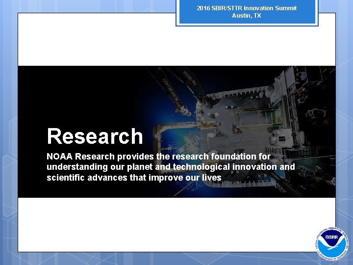 2016 SBIR/STTR Innovation Summit Austin, TX Research NOAA Research provides the research foundation for