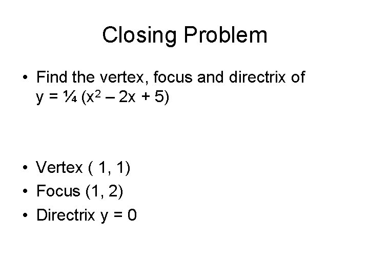 Closing Problem • Find the vertex, focus and directrix of y = ¼ (x