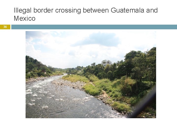 Illegal border crossing between Guatemala and Mexico 36 