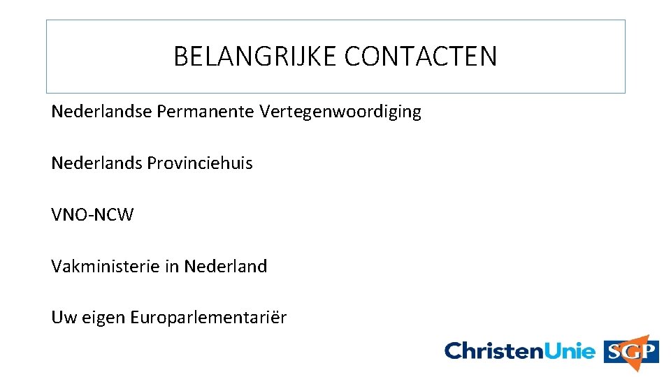 BELANGRIJKE CONTACTEN Nederlandse Permanente Vertegenwoordiging Nederlands Provinciehuis VNO-NCW Vakministerie in Nederland Uw eigen Europarlementariër
