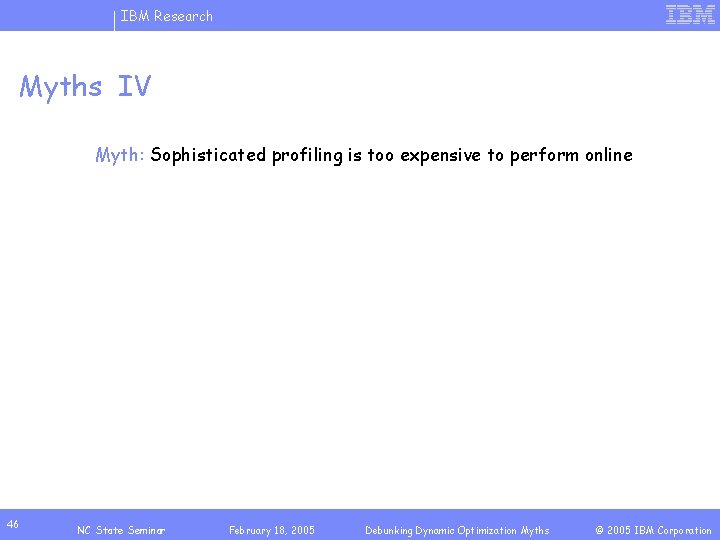 IBM Research Myths IV Myth: Sophisticated profiling is too expensive to perform online 46