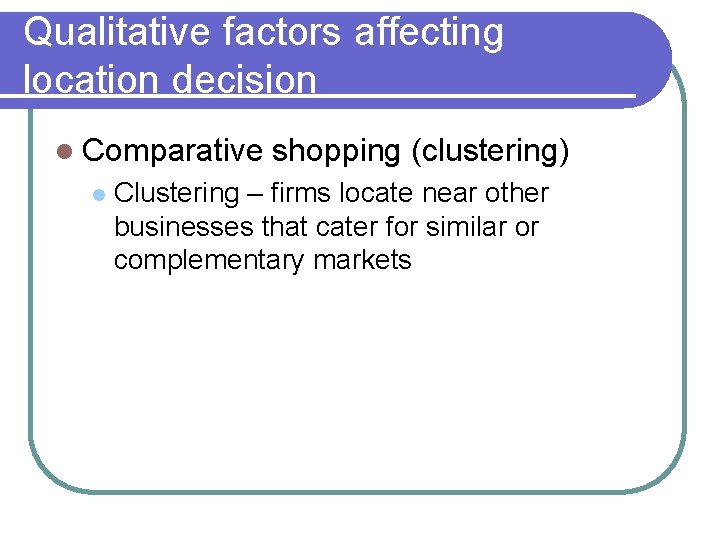 Qualitative factors affecting location decision l Comparative l shopping (clustering) Clustering – firms locate