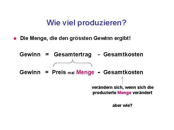 Wie viel produzieren? l Die Menge, die den grössten Gewinn ergibt! Gewinn = Gesamtertrag