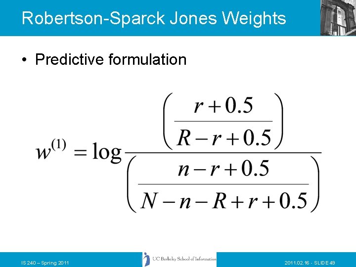 Robertson-Sparck Jones Weights • Predictive formulation IS 240 – Spring 2011. 02. 16 -