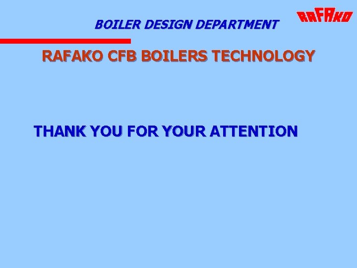 BOILER DESIGN DEPARTMENT RAFAKO CFB BOILERS TECHNOLOGY THANK YOU FOR YOUR ATTENTION 