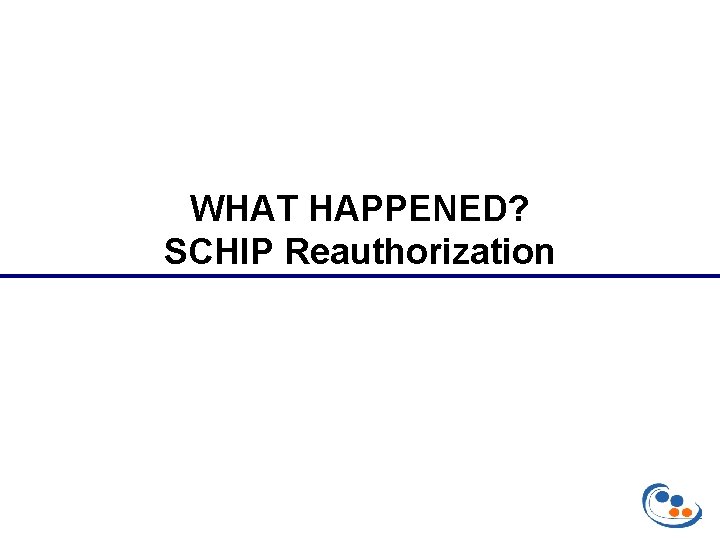 WHAT HAPPENED? SCHIP Reauthorization 