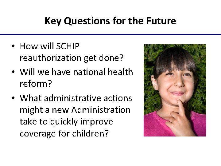 Key Questions for the Future • How will SCHIP reauthorization get done? • Will