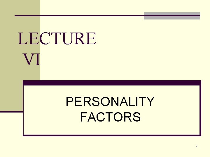 LECTURE VI PERSONALITY FACTORS 2 