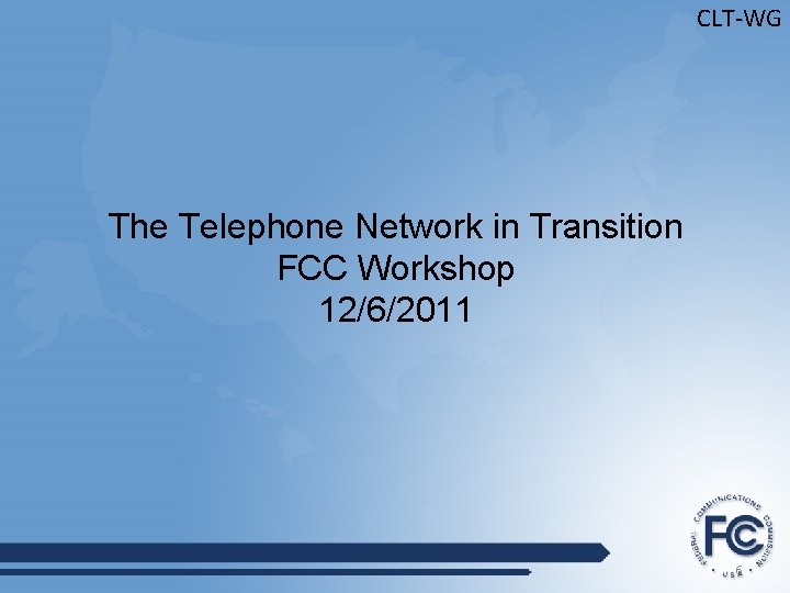 CLT-WG The Telephone Network in Transition FCC Workshop 12/6/2011 6 