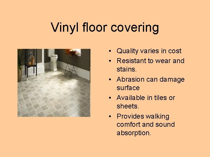 Vinyl floor covering • Quality varies in cost • Resistant to wear and stains.