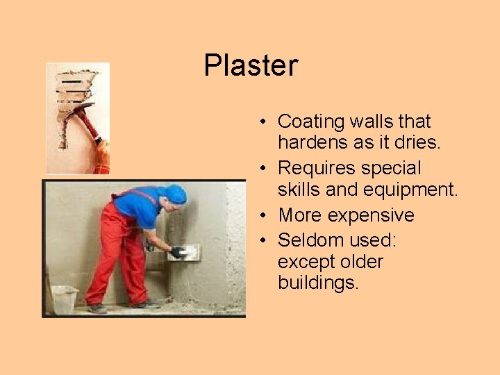 Plaster • Coating walls that hardens as it dries. • Requires special skills and