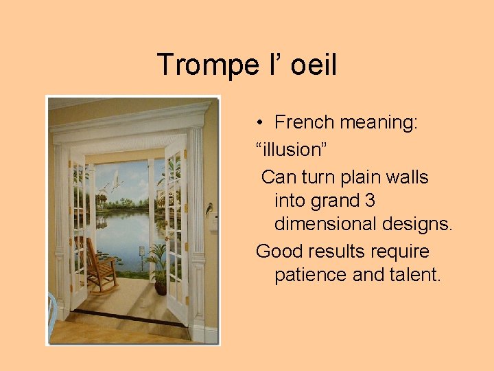 Trompe l’ oeil • French meaning: “illusion” Can turn plain walls into grand 3